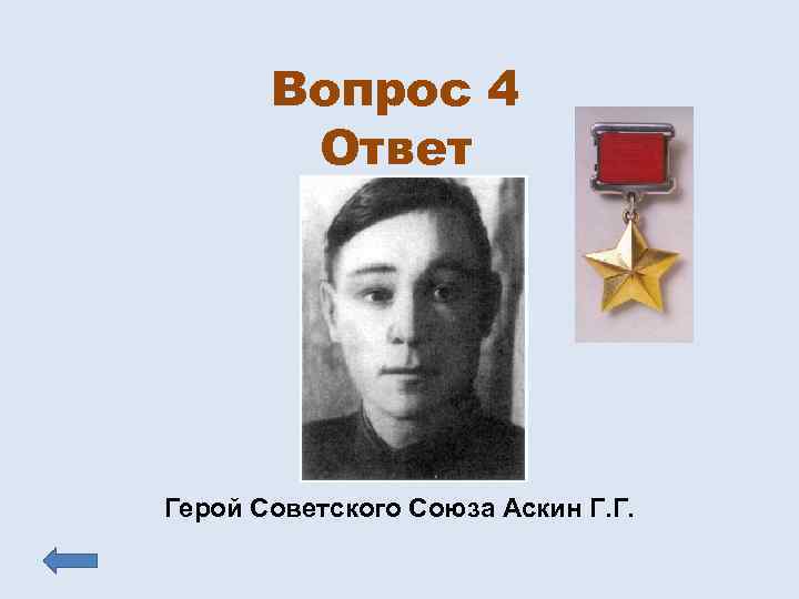 Вопрос 4 Ответ Герой Советского Союза Аскин Г. Г. 