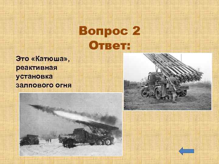 Вопрос 2 Ответ: Это «Катюша» , реактивная установка залпового огня 