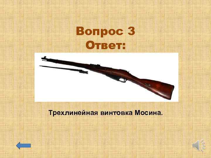 Вопрос 3 Ответ: Трехлинейная винтовка Мосина. 