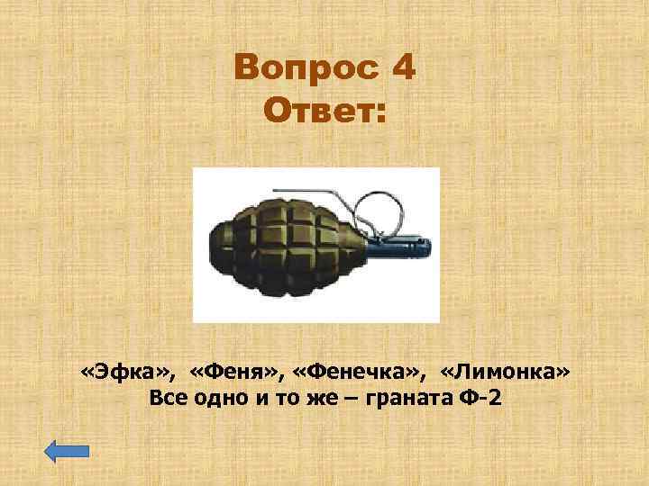 Вопрос 4 Ответ: «Эфка» , «Феня» , «Фенечка» , «Лимонка» Все одно и то