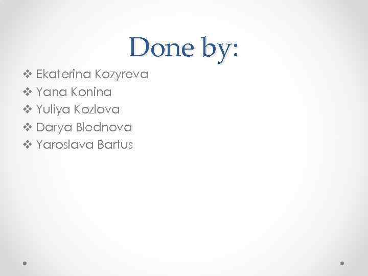 Done by: v Ekaterina Kozyreva v Yana Konina v Yuliya Kozlova v Darya Blednova