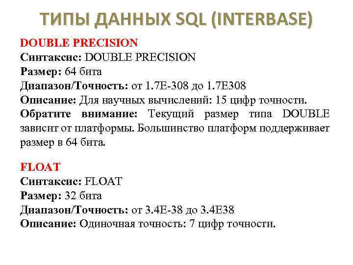 ТИПЫ ДАННЫХ SQL (INTERBASE) DOUBLE PRECISION Синтаксис: DOUBLE PRECISION Размер: 64 бита Диапазон/Точность: от