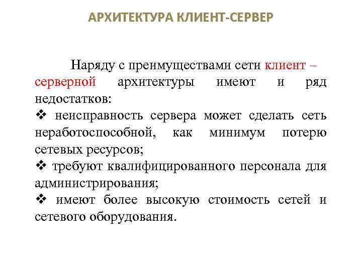 АРХИТЕКТУРА КЛИЕНТ-СЕРВЕР Наряду с преимуществами сети клиент – серверной архитектуры имеют и ряд недостатков: