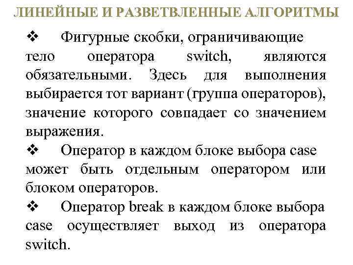 ЛИНЕЙНЫЕ И РАЗВЕТВЛЕННЫЕ АЛГОРИТМЫ v Фигурные скобки, ограничивающие тело оператора switch, являются обязательными. Здесь