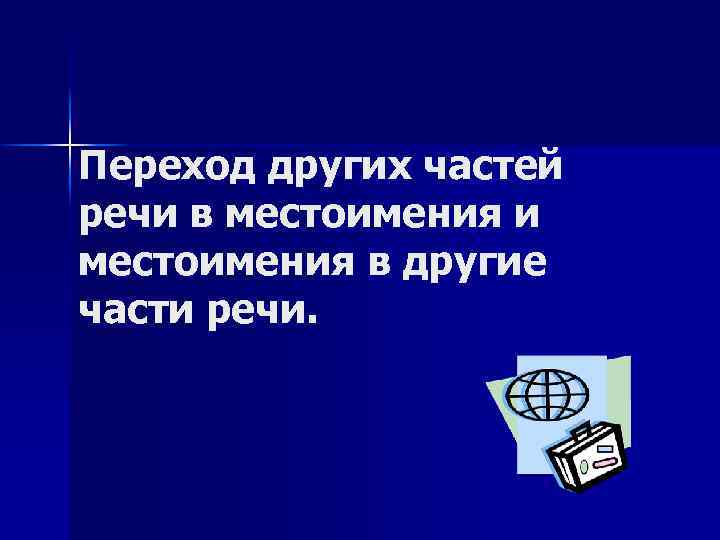 Переход других частей речи в местоимения и местоимения в другие части речи. 