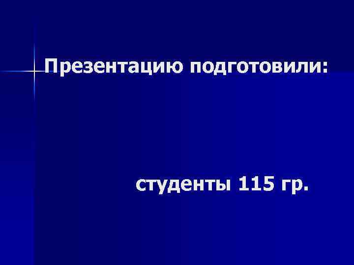 Презентацию подготовили: студенты 115 гр. 