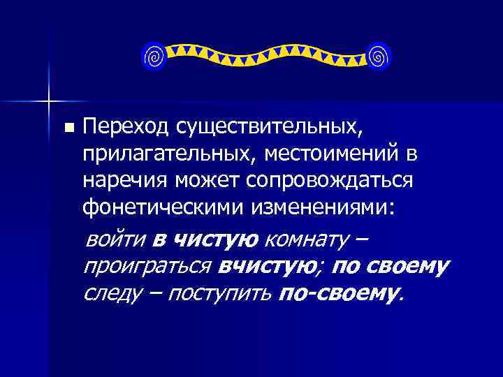n Переход существительных, прилагательных, местоимений в наречия может сопровождаться фонетическими изменениями: войти в чистую