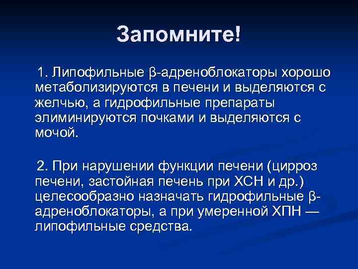 Запомните! 1. Липофильные β-адреноблокаторы хорошо метаболизируются в печени и выделяются с желчью, а гидрофильные