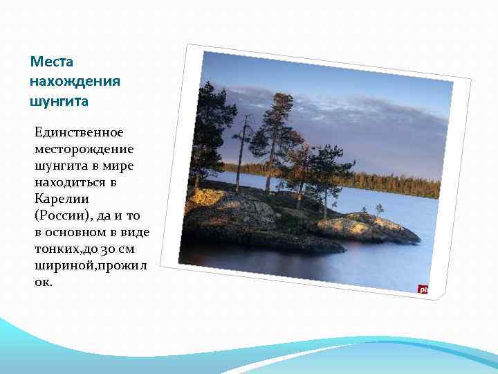 Места нахождения шунгита Единственное месторождение шунгита в мире находиться в Карелии (России), да и