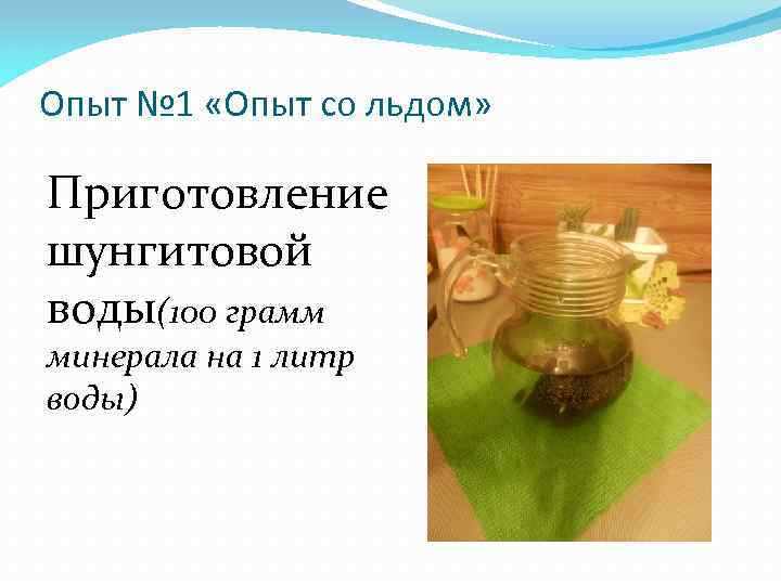 Опыт № 1 «Опыт со льдом» Приготовление шунгитовой воды(100 грамм минерала на 1 литр