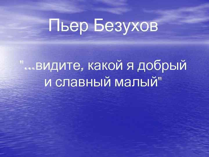 Пьер Безухов ". . . видите, какой я добрый и славный малый" 