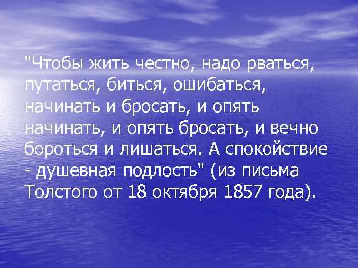 "Чтобы жить честно, надо рваться, путаться, биться, ошибаться, начинать и бросать, и опять начинать,