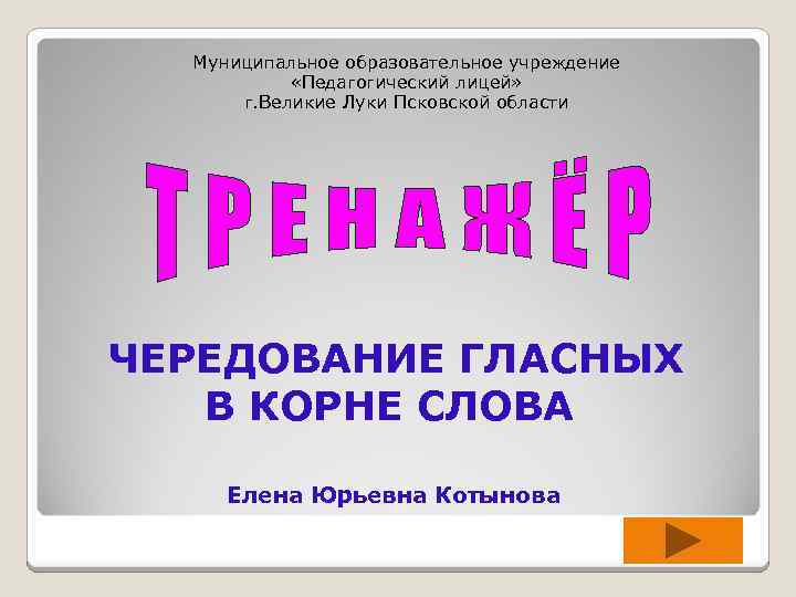 Муниципальное образовательное учреждение «Педагогический лицей» г. Великие Луки Псковской области ЧЕРЕДОВАНИЕ ГЛАСНЫХ В КОРНЕ