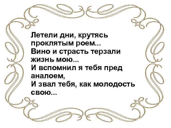 Летели дни, крутясь проклятым роем. . . Вино и страсть терзали жизнь мою. .