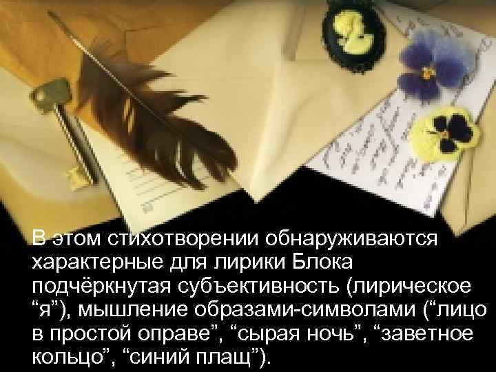  В этом стихотворении обнаруживаются характерные для лирики Блока подчёркнутая субъективность (лирическое “я”), мышление