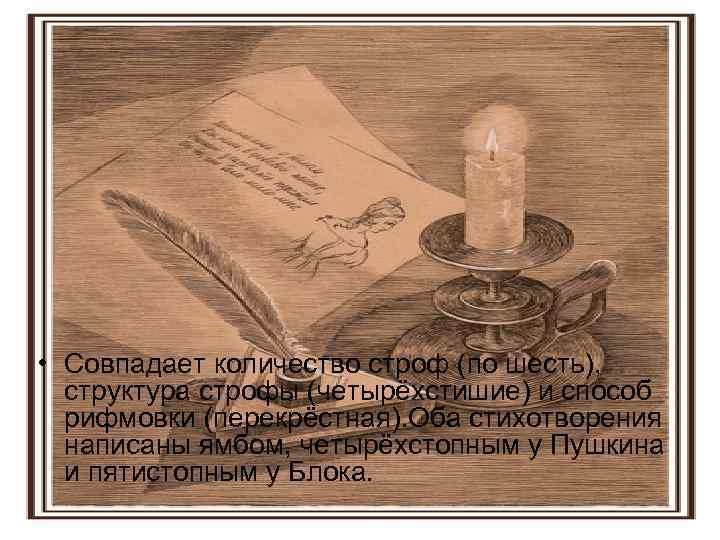  • Совпадает количество строф (по шесть), структура строфы (четырёхстишие) и способ рифмовки (перекрёстная).