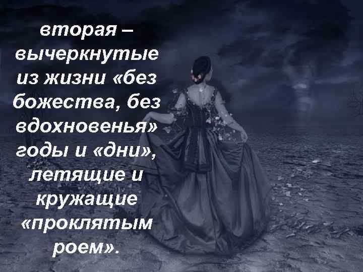 вторая – вычеркнутые из жизни «без божества, без вдохновенья» годы и «дни» , летящие