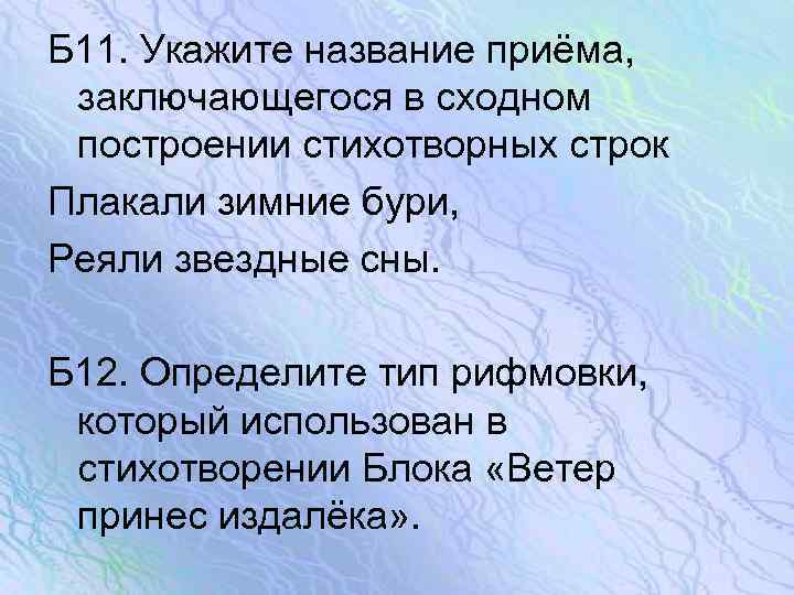 Б 11. Укажите название приёма, заключающегося в сходном построении стихотворных строк Плакали зимние бури,