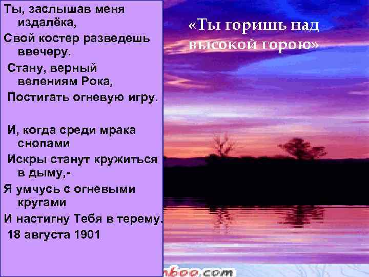 Ты, заслышав меня издалёка, Свой костер разведешь ввечеру. Стану, верный велениям Рока, Постигать огневую