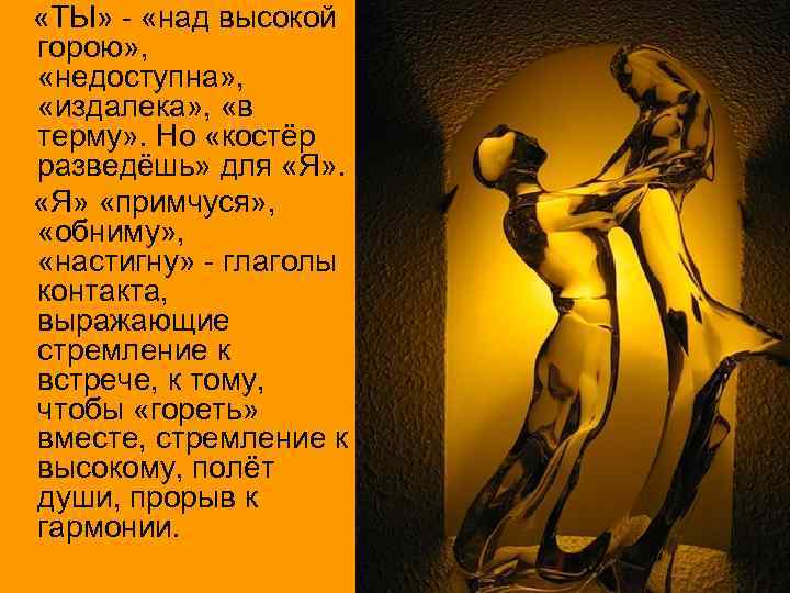  «ТЫ» - «над высокой горою» , «недоступна» , «издалека» , «в терму» .