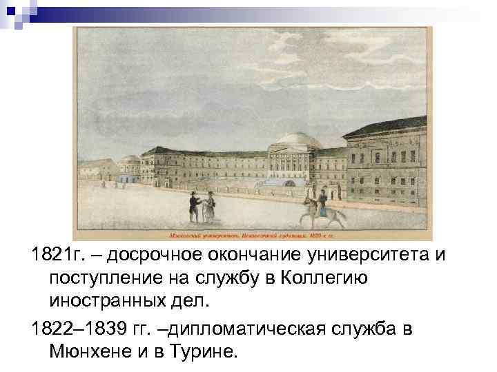 1821 г. – досрочное окончание университета и поступление на службу в Коллегию иностранных дел.