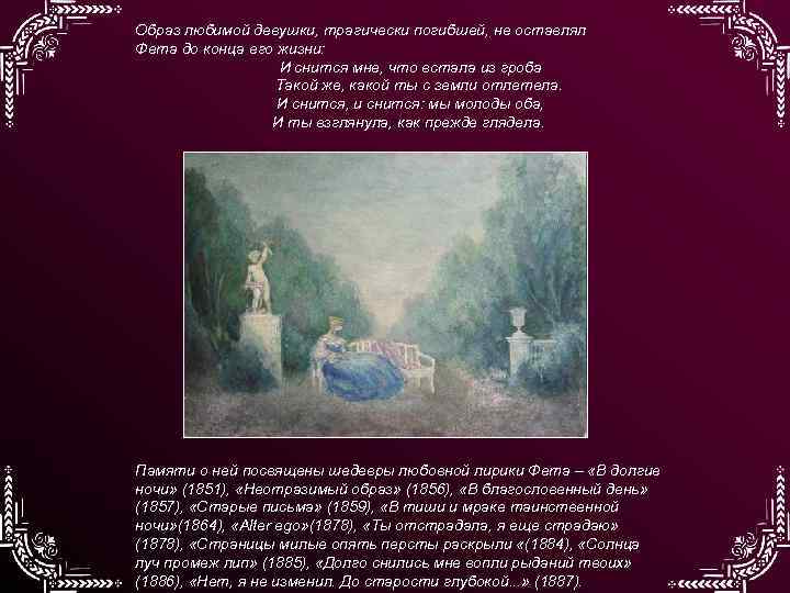 Образ любимой девушки, трагически погибшей, не оставлял Фета до конца его жизни: И снится