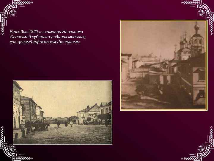 В ноябре 1820 г. в имении Новоселки Орловской губернии родился мальчик, крещенный Афанасием Шеншиным.