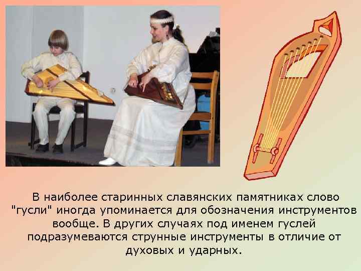  В наиболее старинных славянских памятниках слово "гусли" иногда упоминается для обозначения инструментов вообще.