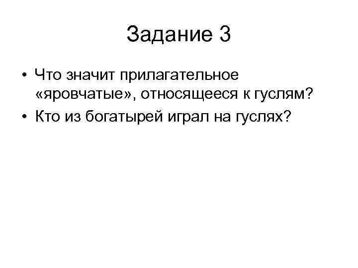 Задание 3 • Что значит прилагательное «яровчатые» , относящееся к гуслям? • Кто из