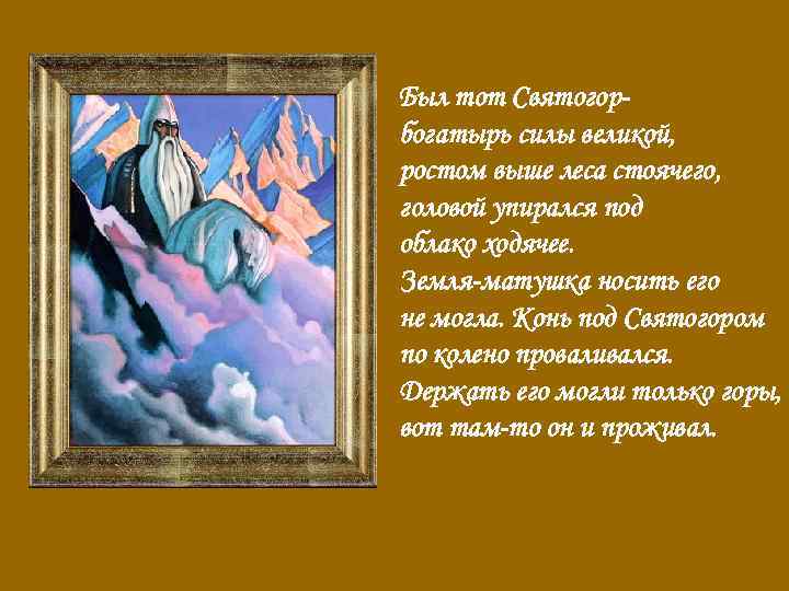 Был тот Святогорбогатырь силы великой, ростом выше леса стоячего, головой упирался под облако ходячее.