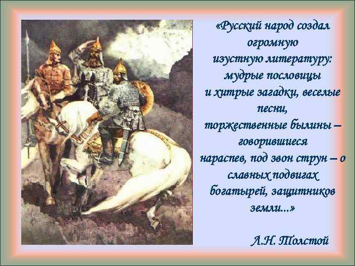  «Русский народ создал огромную изустную литературу: мудрые пословицы и хитрые загадки, веселые песни,