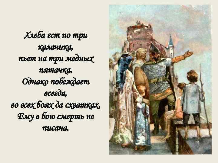 Хлеба ест по три калачика, пьет на три медных пятачка. Однако побеждает всегда, во