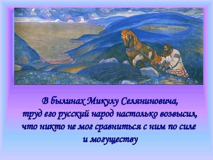 В былинах Микулу Селяниновича, труд его русский народ настолько возвысил, что никто не мог