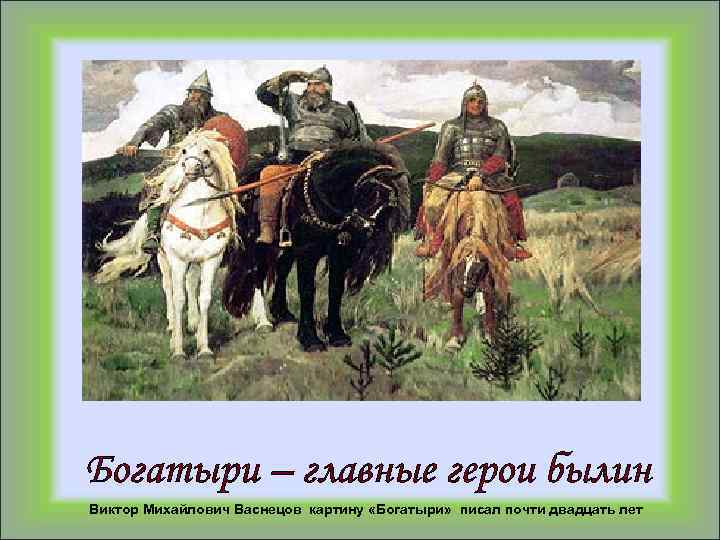 Виктор Михайлович Васнецов картину «Богатыри» писал почти двадцать лет 