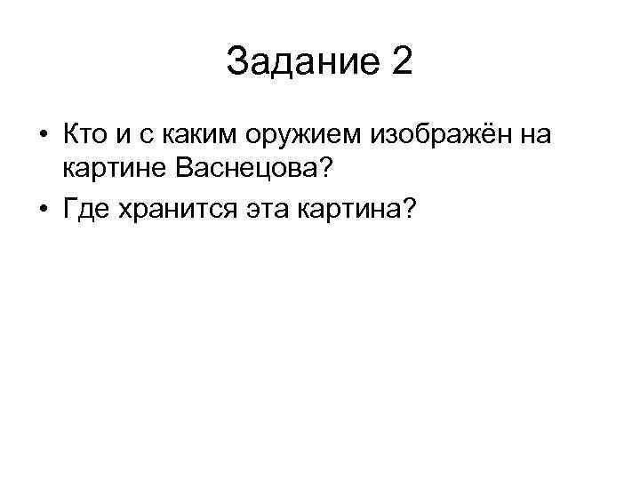 Задание 2 • Кто и с каким оружием изображён на картине Васнецова? • Где