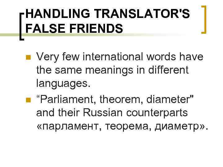 HANDLING TRANSLATOR'S FALSE FRIENDS n n Very few international words have the same meanings