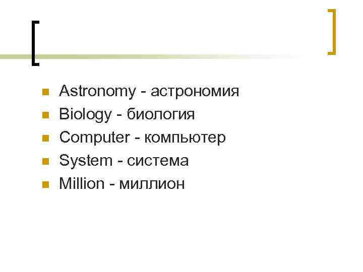 n n n Astronomy - астрономия Biology - биология Computer - компьютер System -