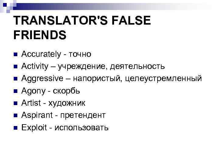 TRANSLATOR'S FALSE FRIENDS n n n n Accurately - точно Activity – учреждение, деятельность