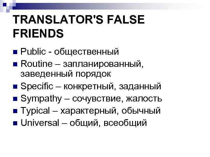 TRANSLATOR'S FALSE FRIENDS Public - общественный n Routinе – запланированный, заведенный порядок n Specific
