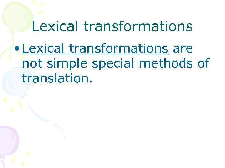 Lexical transformations • Lexical transformations are not simple special methods of translation. 
