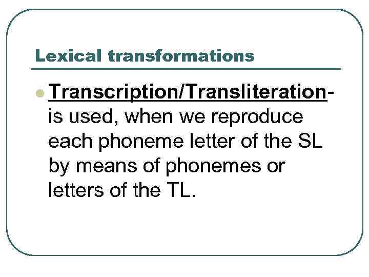 Lexical transformations l Transcription/Transliteration- is used, when we reproduce each phoneme letter of the