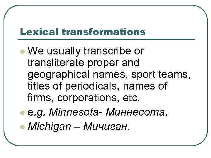 Lexical transformations l We usually transcribe or transliterate proper and geographical names, sport teams,