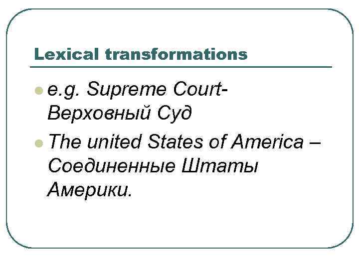 Lexical transformations l e. g. Supreme Court. Верховный Суд l The united States of