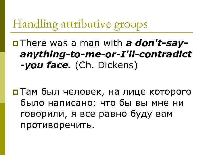 Handling attributive groups p There was a man with a don't-sayanything-to-me-or-I'll-contradict -you face. (Ch.