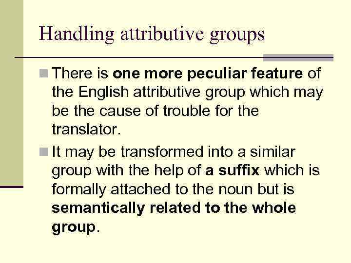 Handling attributive groups n There is one more peculiar feature of the English attributive