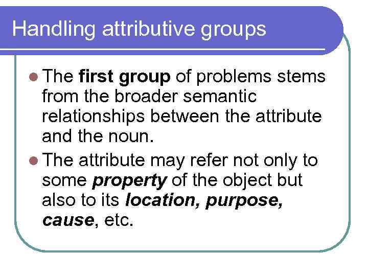 Handling attributive groups l The first group of problems stems from the broader semantic