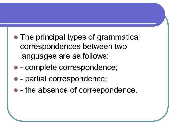 l The principal types of grammatical correspondences between two languages are as follows: l