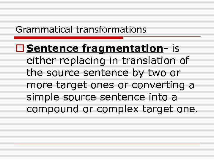 Grammatical transformations o Sentence fragmentation- is either replacing in translation of the source sentence