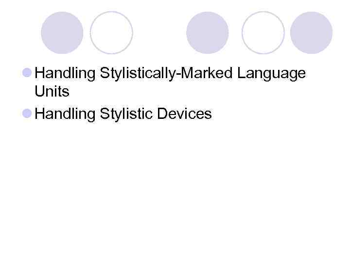 l Handling Stylistically-Marked Language Units l Handling Stylistic Devices 