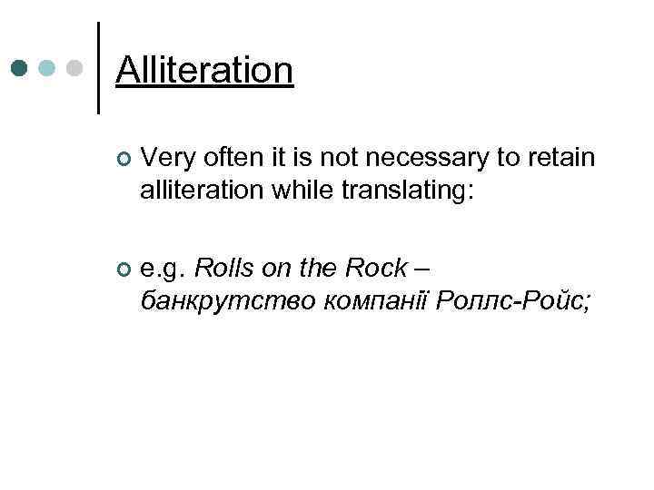 Alliteration ¢ Very often it is not necessary to retain alliteration while translating: ¢